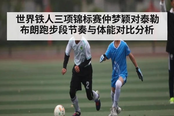 世界铁人三项锦标赛仲梦颖对泰勒布朗跑步段节奏与体能对比分析