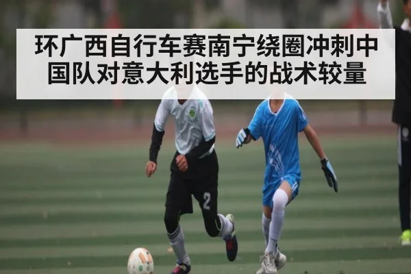 环广西自行车赛南宁绕圈冲刺中国队对意大利选手的战术较量